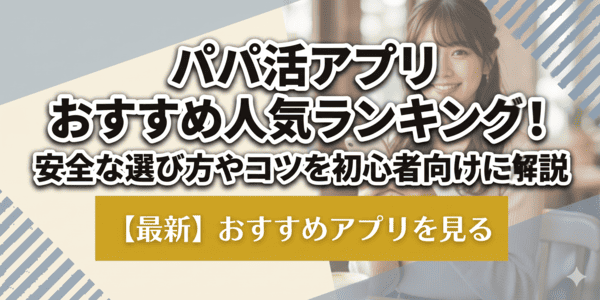 パパ活アプリおすすめ人気ランキング！安全な選び方やコツを初心者向けに解説